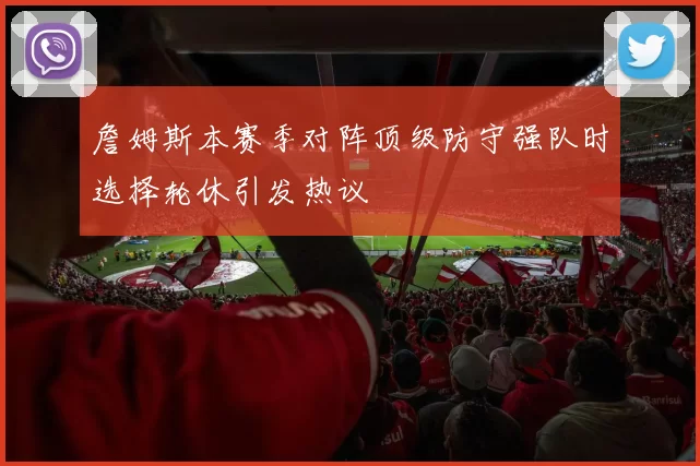 詹姆斯本赛季对阵顶级防守强队时选择轮休引发热议