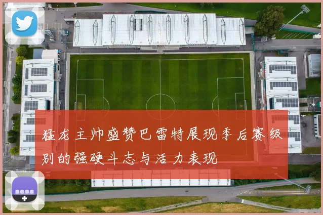 猛龙主帅盛赞巴雷特展现季后赛级别的强硬斗志与活力表现