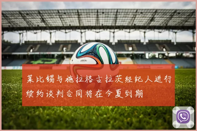 莱比锡与施拉格古拉茨经纪人进行续约谈判合同将在今夏到期