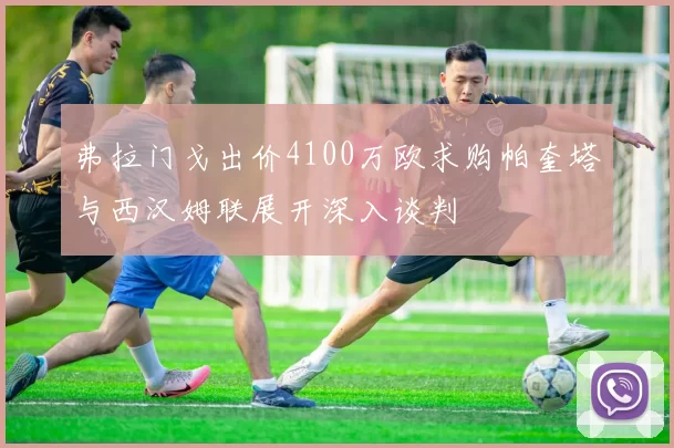 弗拉门戈出价4100万欧求购帕奎塔与西汉姆联展开深入谈判