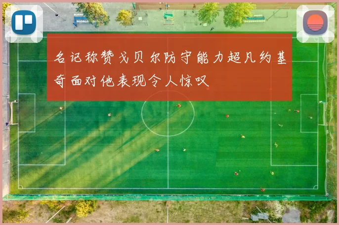 名记称赞戈贝尔防守能力超凡约基奇面对他表现令人惊叹