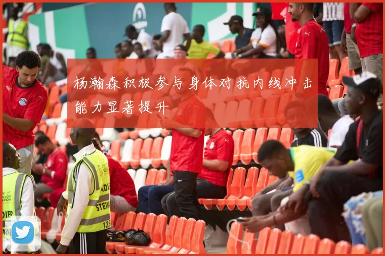 杨瀚森积极参与身体对抗内线冲击能力显著提升