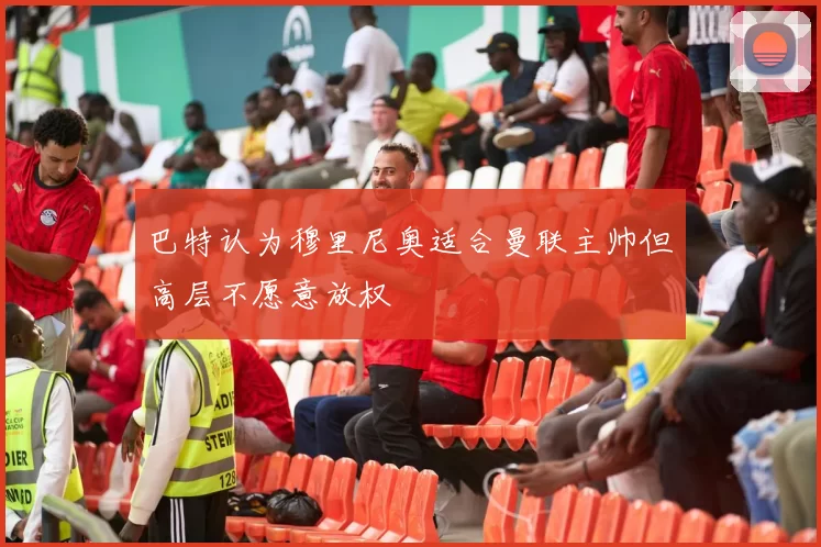 巴特认为穆里尼奥适合曼联主帅但高层不愿意放权
