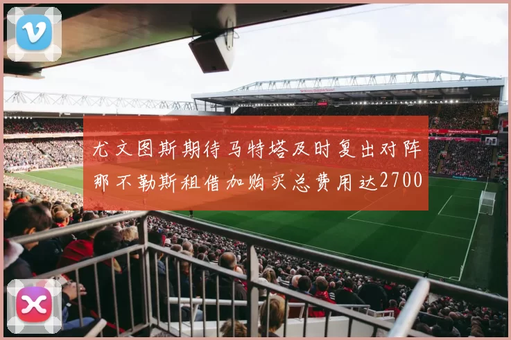 尤文图斯期待马特塔及时复出对阵那不勒斯租借加购买总费用达2700万欧元