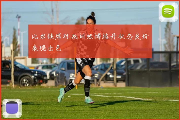 比尔缺席对抗训练博格丹状态良好表现出色